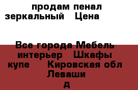 продам пенал зеркальный › Цена ­ 1 500 - Все города Мебель, интерьер » Шкафы, купе   . Кировская обл.,Леваши д.